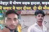 Fatehpur Bindki Accident: फतेहपुर में भीषण सड़क हादसा ! बाइक सवार चार युवकों में दो की मौत, दो घायल
