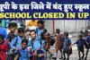 School Closed In UP: यूपी के इस जिले में घोषित हुईं स्कूलों की छुट्टी ! जान लीजिए सरकारी आदेश