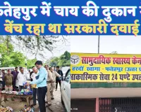 Fatehpur News Today: फतेहपुर में चाय की टपरी में बेंच रहा था सरकारी दवाई ! टीम पहुंचने पर हुआ खुलासा