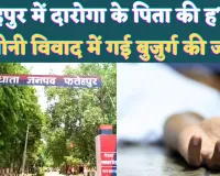 Fatehpur Dhata News: फतेहपुर में जमीनी विवाद में चली गई बुजुर्ग की जान ! दारोगा के घर में हुआ हादसा