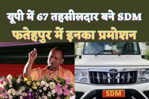 Up Tahsildar Promotion : योगी सरकार का बड़ा तोहफा ! 67 तहसीलदार हुए प्रोन्नत,बनाए गए SDM, फतेहपुर में इसका हुआ प्रमोशन