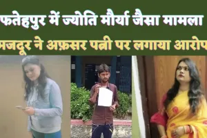 Fatehpur News: फतेहपुर में ज्योति मौर्या जैसा मामला ! मजदूर ने अफ़सर पत्नी पर लगाया आरोप, पंचायत सचिव से है प्रेम प्रसंग