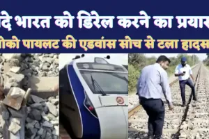 Vande Bharat Train News: वंदे भारत ट्रेन को डिरेल करने का प्रयास ! एडवांस लोको पायलट की सोच से टला भयानक ट्रेन हादसा