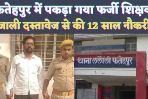 Fatehpur Teacher News: फतेहपुर का फर्जी टीचर पुलिस के हत्थे चढ़ा ! कूट रचित रस्तावेजों के सहारे बना था शिक्षक