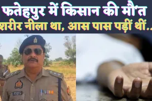Fatehpur News: फतेहपुर में नलकूप पर सो रहे किसान की संदिग्ध परिस्थितियों में मौत ! पास में पड़ीं थीं बोतले, शरीर नीला था