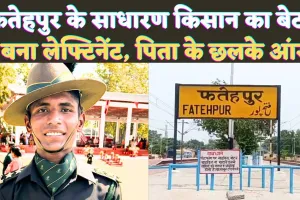 Fatehpur News Today: फतेहपुर के पिछड़े गांव का बेटा सेना में बना लेफ्टिनेंट ! किसान पिता के छलके आंसू