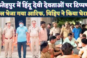 Fatehpur UP News: फतेहपुर में देवी देवताओं पर अभद्र टिप्पणी करने वाला आरिफ गिरफ्तार ! हिंदू संगठनों ने थाने का किया था घेराव
