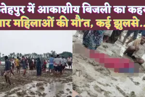 Fatehpur Lightning News: फतेहपुर में आकाशीय बिजली गिरने से चार महिलाओं की मौत ! ऐसे हुई थी घटना