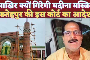 Fatehpur News: फतेहपुर में 19 साल बाद मदीना मस्जिद पर चलेगा बुलडोजर ! जानिए क्या कहा कोर्ट ने