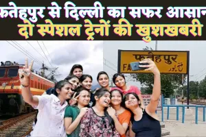 Fatehpur Train News Today: फतेहपुर से दिल्ली जाने वाले यात्रियों के लिए खुशखबरी ! आज से मिलेंगी दो स्पेशल ट्रेन