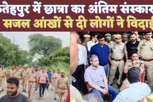 Fatehpur UP News: सजल आखों से हुआ फतेहपुर की छात्रा का अंतिम संस्कार ! भारी पुलिस फोर्स रही मौजूद