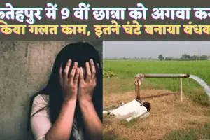 Crime In UP: फतेहपुर में 9वीं की छात्रा को अगवा कर नलकूप में किया बंद ! जबरन किया ये काम, दर्ज हुआ मुकदमा