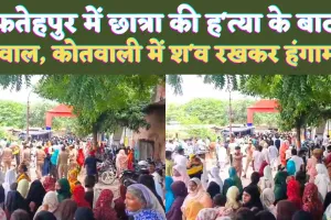 UP Fatehpur News: यूपी के फतेहपुर में छात्रा की हत्या के बाद हंगामा ! कोतवाली में शव रखकर न्याय की मांग