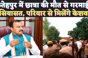 Fatehpur News Today: फतेहपुर में छात्रा की मौत के बाद गरमाई सियासत ! पीड़ित परिवार से मिलेंगे केशव प्रसाद मौर्य