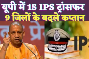 UP IPS Transfer Today List 2024: यूपी में चली तबादला एक्सप्रेस ! 15 आईपीएस इधर से उधर, कई जिलों के एसपी शामिल