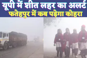 UP Mausam News: यूपी में शीत लहर का अलर्ट ! फतेहपुर में इस तारीख से पड़ेगा कोहरा